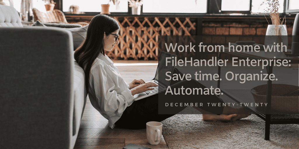 Work from home with FileHandler Enterprise: Save time. Organize. Automate